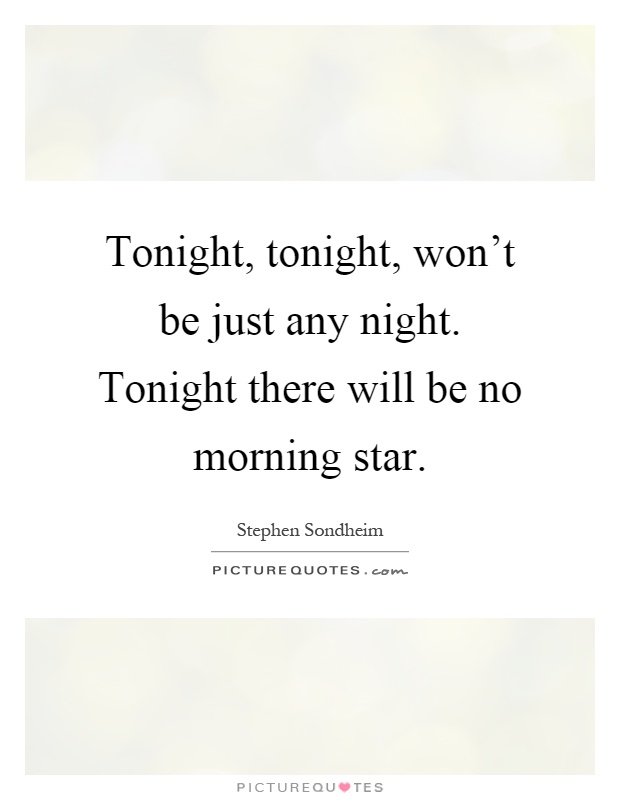 Tonight, tonight, won't be just any night. Tonight there will be no morning star Picture Quote #1