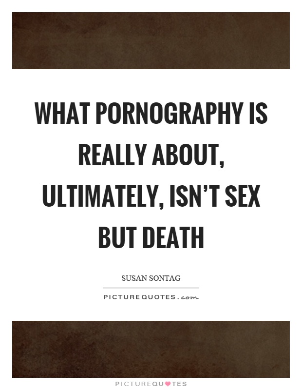 What pornography is really about, ultimately, isn't sex but death Picture Quote #1