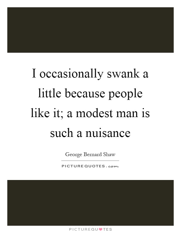 I occasionally swank a little because people like it; a modest man is such a nuisance Picture Quote #1