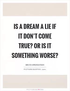Is a dream a lie if it don’t come true? Or is it something worse? Picture Quote #1