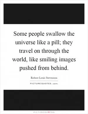 Some people swallow the universe like a pill; they travel on through the world, like smiling images pushed from behind Picture Quote #1