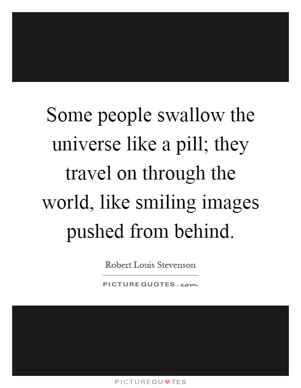 Some people swallow the universe like a pill; they travel on through the world, like smiling images pushed from behind Picture Quote #1