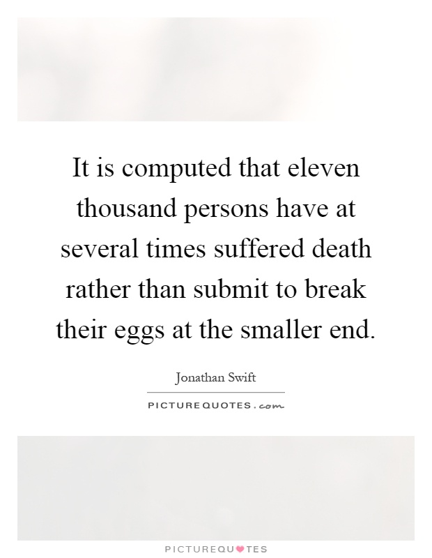 It is computed that eleven thousand persons have at several times suffered death rather than submit to break their eggs at the smaller end Picture Quote #1