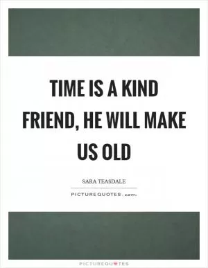 Time is a kind friend, he will make us old Picture Quote #1