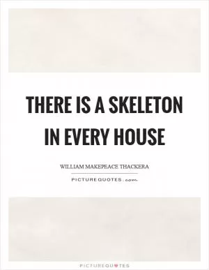 There is a skeleton in every house Picture Quote #1