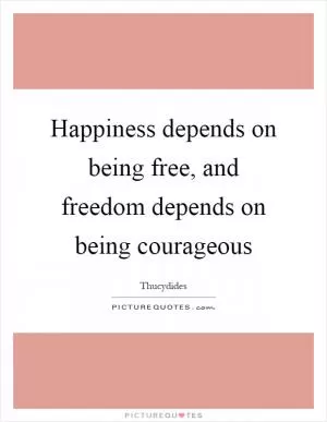Happiness depends on being free, and freedom depends on being courageous Picture Quote #1