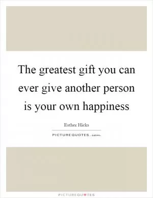 The greatest gift you can ever give another person is your own happiness Picture Quote #1