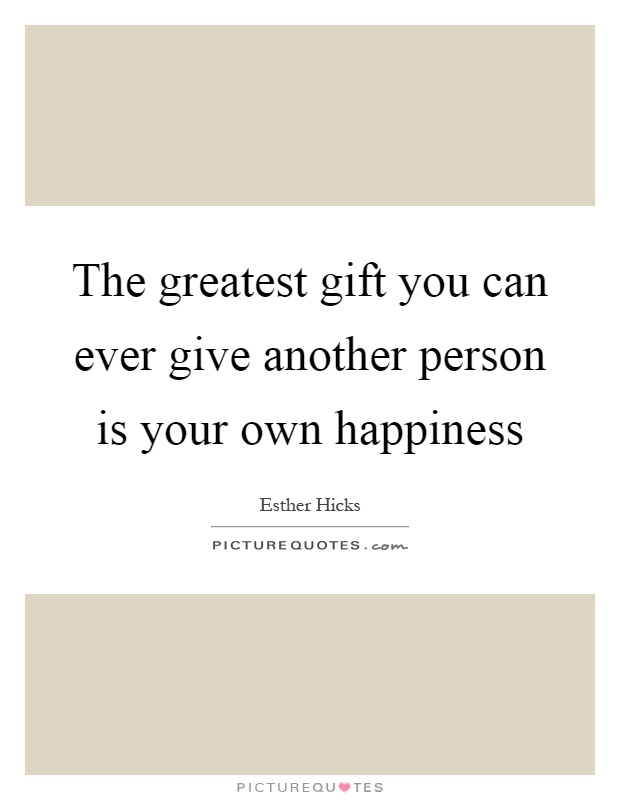 The greatest gift you can ever give another person is your own ...