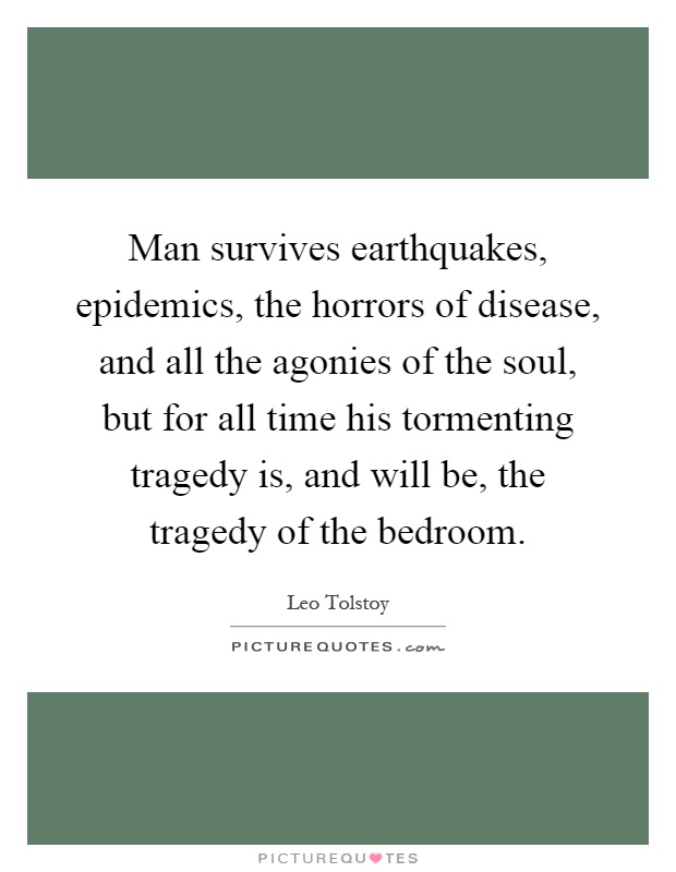 Man survives earthquakes, epidemics, the horrors of disease, and all the agonies of the soul, but for all time his tormenting tragedy is, and will be, the tragedy of the bedroom Picture Quote #1