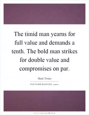 The timid man yearns for full value and demands a tenth. The bold man strikes for double value and compromises on par Picture Quote #1