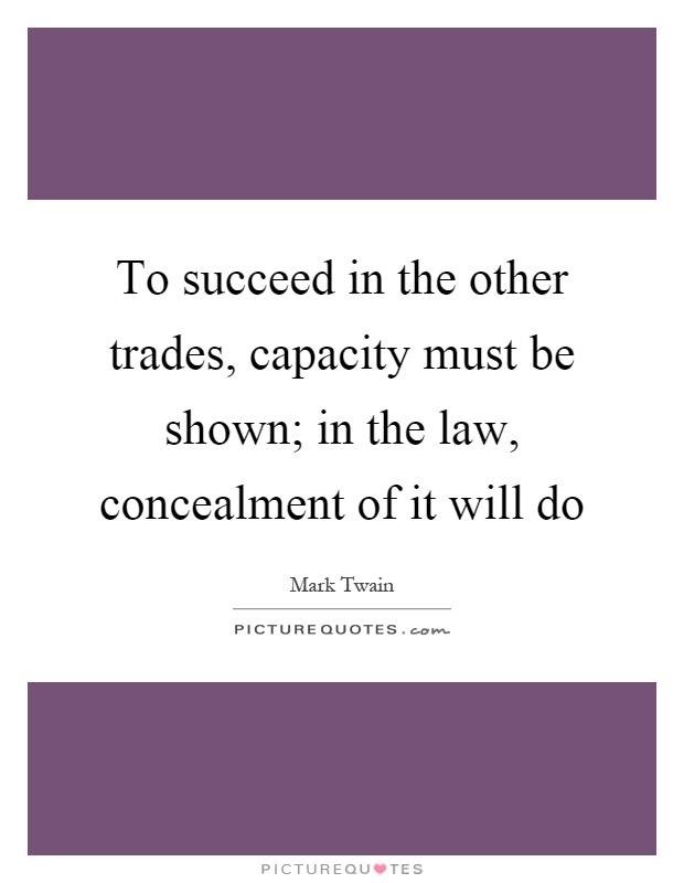 To succeed in the other trades, capacity must be shown; in the law, concealment of it will do Picture Quote #1