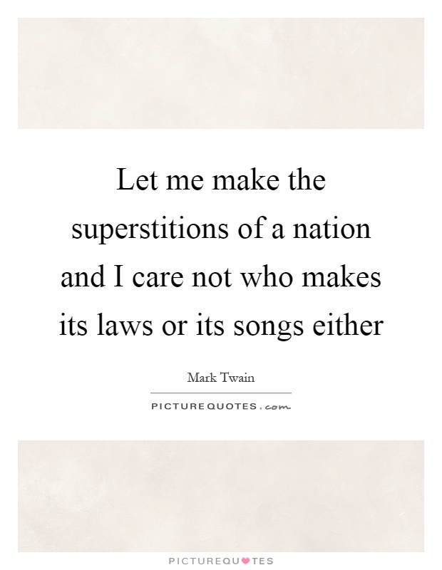 Let me make the superstitions of a nation and I care not who makes its laws or its songs either Picture Quote #1