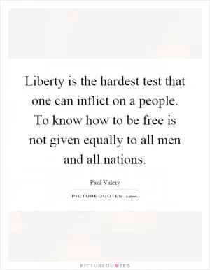 Liberty is the hardest test that one can inflict on a people. To know how to be free is not given equally to all men and all nations Picture Quote #1