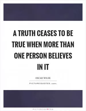 A truth ceases to be true when more than one person believes in it Picture Quote #1