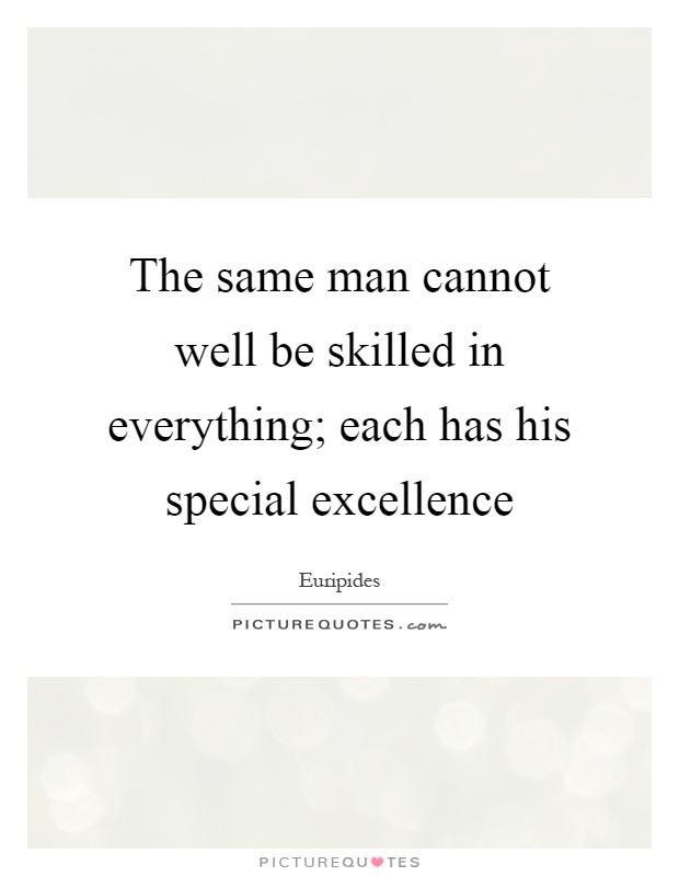 The same man cannot well be skilled in everything; each has his special excellence Picture Quote #1