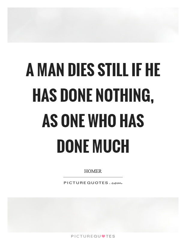 A man dies still if he has done nothing, as one who has done much Picture Quote #1
