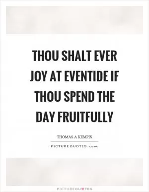 Thou shalt ever joy at eventide if thou spend the day fruitfully Picture Quote #1