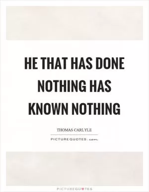 He that has done nothing has known nothing Picture Quote #1