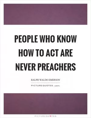People who know how to act are never preachers Picture Quote #1