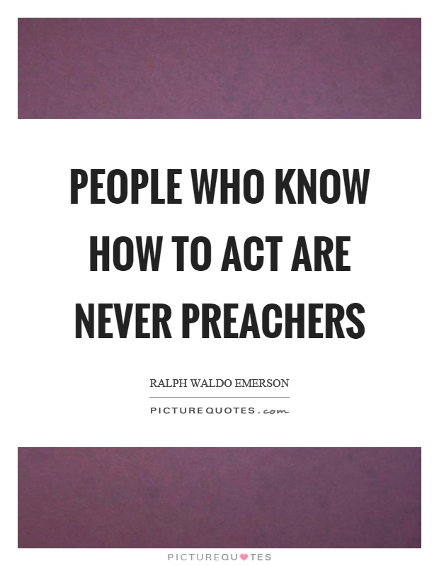 People who know how to act are never preachers Picture Quote #1