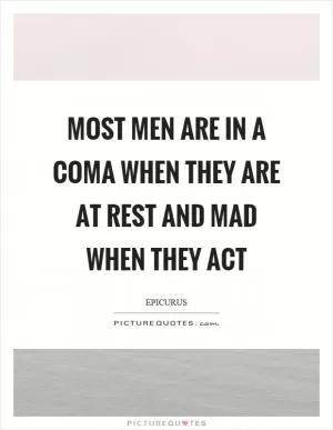 Most men are in a coma when they are at rest and mad when they act Picture Quote #1