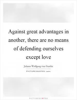 Against great advantages in another, there are no means of defending ourselves except love Picture Quote #1