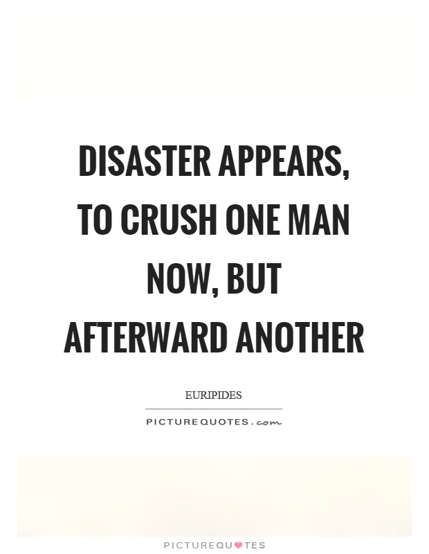 Disaster appears, to crush one man now, but afterward another Picture Quote #1