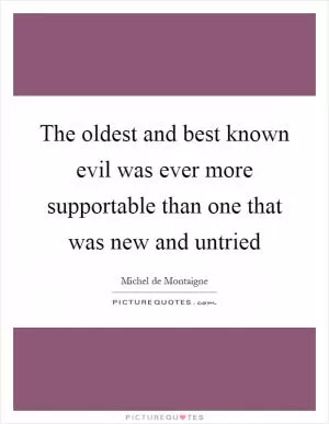 The oldest and best known evil was ever more supportable than one that was new and untried Picture Quote #1