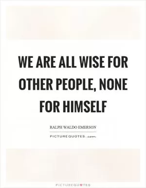 We are all wise for other people, none for himself Picture Quote #1