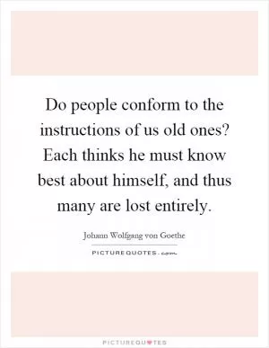 Do people conform to the instructions of us old ones? Each thinks he must know best about himself, and thus many are lost entirely Picture Quote #1