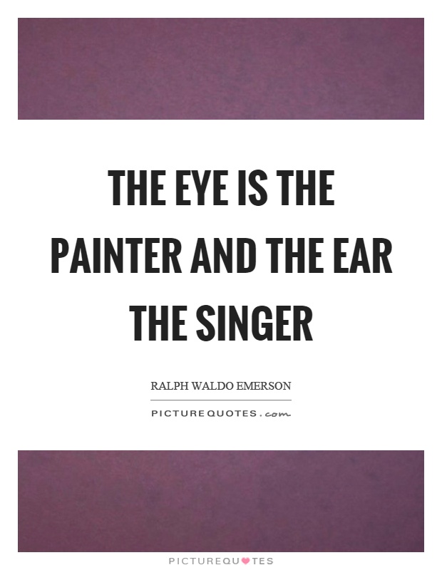 The eye is the painter and the ear the singer Picture Quote #1