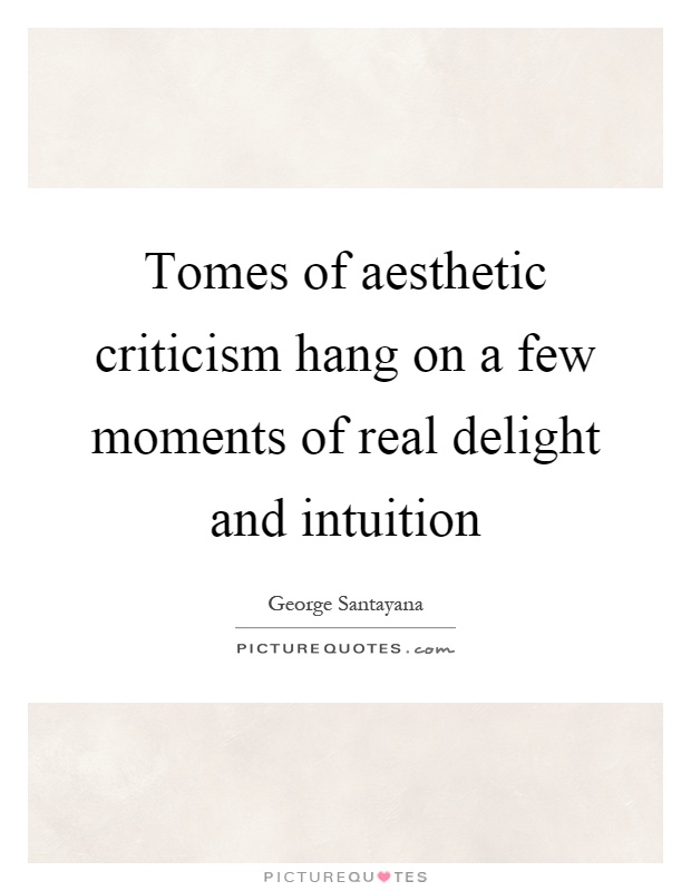 Tomes of aesthetic criticism hang on a few moments of real delight and intuition Picture Quote #1