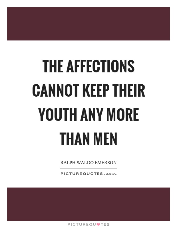 The affections cannot keep their youth any more than men Picture Quote #1