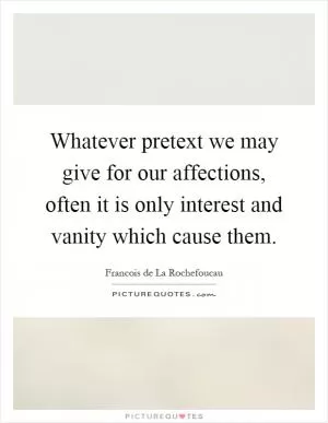 Whatever pretext we may give for our affections, often it is only interest and vanity which cause them Picture Quote #1