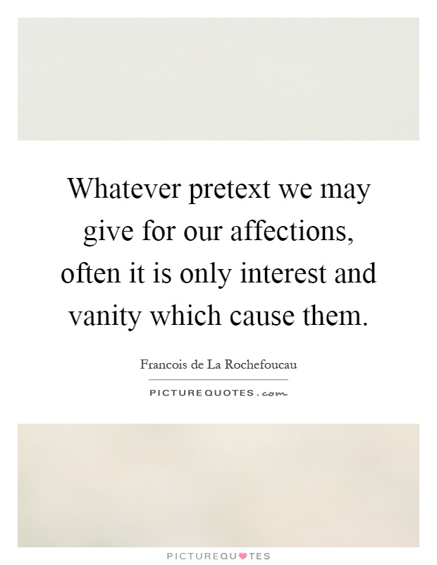 Whatever pretext we may give for our affections, often it is only interest and vanity which cause them Picture Quote #1