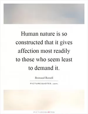 Human nature is so constructed that it gives affection most readily to those who seem least to demand it Picture Quote #1