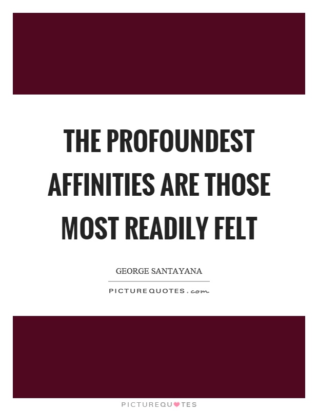 The profoundest affinities are those most readily felt Picture Quote #1