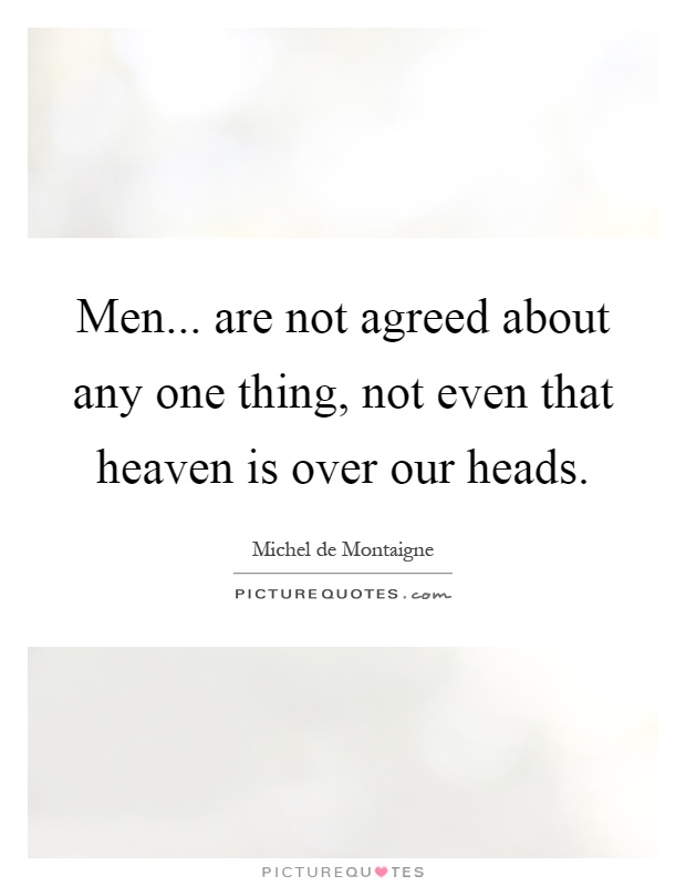 Men... are not agreed about any one thing, not even that heaven is over our heads Picture Quote #1