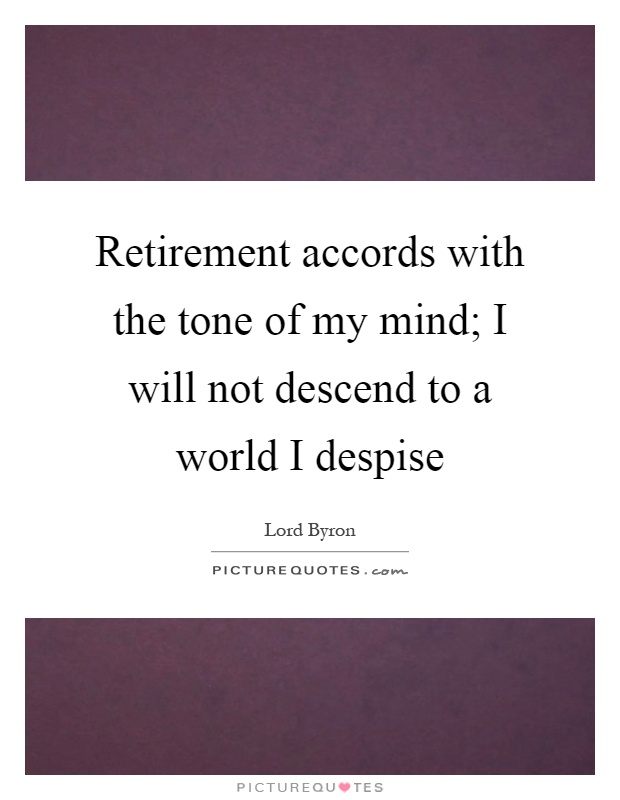 Retirement accords with the tone of my mind; I will not descend to a world I despise Picture Quote #1