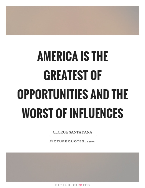 America is the greatest of opportunities and the worst of influences Picture Quote #1