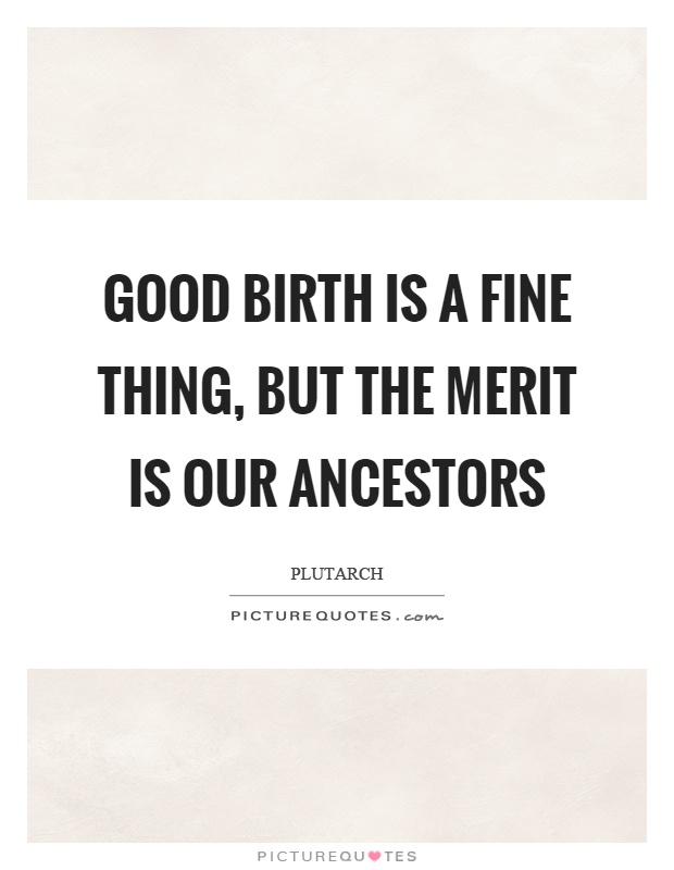 Good birth is a fine thing, but the merit is our ancestors Picture Quote #1