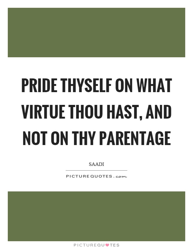 Pride thyself on what virtue thou hast, and not on thy parentage Picture Quote #1