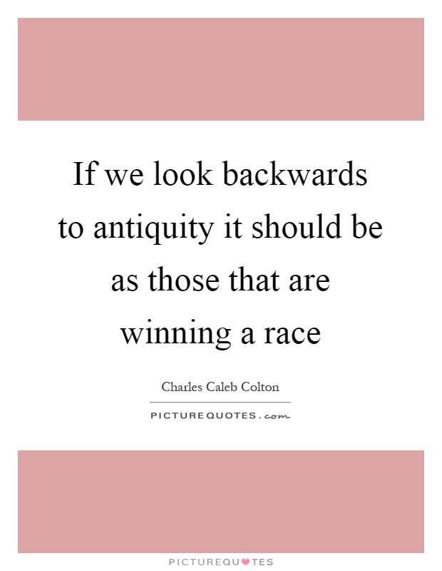 If we look backwards to antiquity it should be as those that are winning a race Picture Quote #1