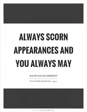 Always scorn appearances and you always may Picture Quote #1