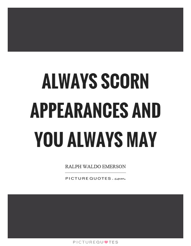 Always scorn appearances and you always may Picture Quote #1