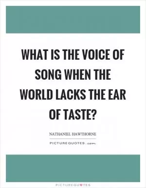 What is the voice of song when the world lacks the ear of taste? Picture Quote #1