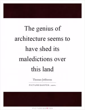 The genius of architecture seems to have shed its maledictions over this land Picture Quote #1