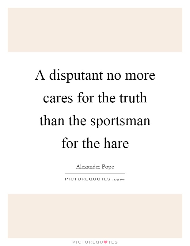 A disputant no more cares for the truth than the sportsman for the hare Picture Quote #1