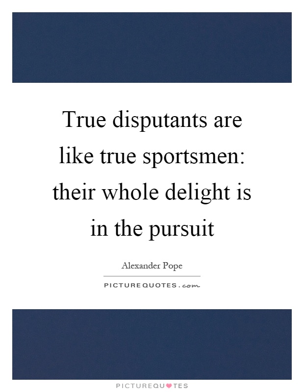 True disputants are like true sportsmen: their whole delight is in the pursuit Picture Quote #1