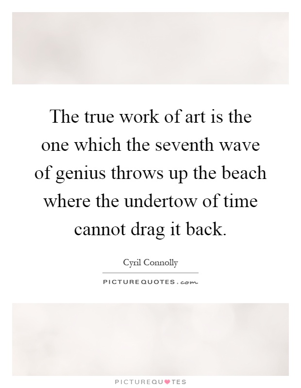 The true work of art is the one which the seventh wave of genius throws up the beach where the undertow of time cannot drag it back Picture Quote #1